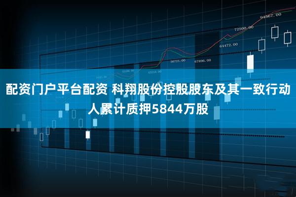 配资门户平台配资 科翔股份控股股东及其一致行动人累计质押5844万股