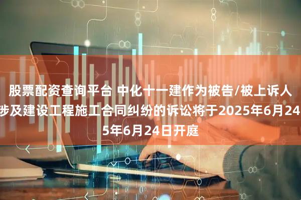 股票配资查询平台 中化十一建作为被告/被上诉人的1起涉及建设工程施工合同纠纷的诉讼将于2025年6月24日开庭