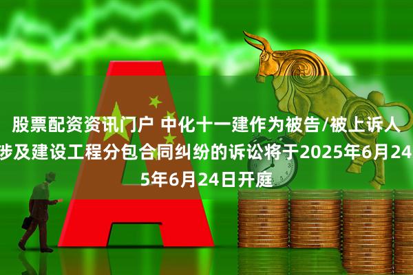 股票配资资讯门户 中化十一建作为被告/被上诉人的1起涉及建设工程分包合同纠纷的诉讼将于2025年6月24日开庭