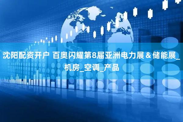 沈阳配资开户 百奥闪耀第8届亚洲电力展＆储能展_机房_空调_产品