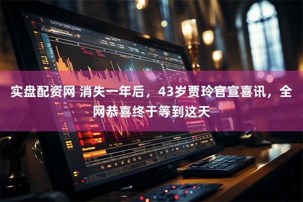 实盘配资网 消失一年后，43岁贾玲官宣喜讯，全网恭喜终于等到这天