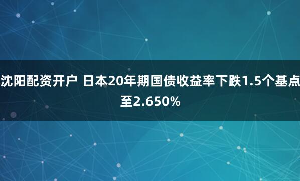 沈阳配资开户 日本20年期国债收益率下跌1.5个基点至2.650%