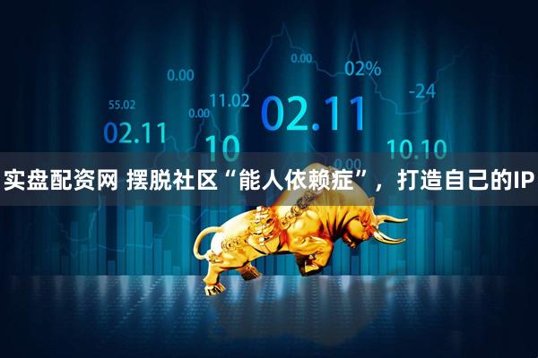实盘配资网 摆脱社区“能人依赖症”，打造自己的IP
