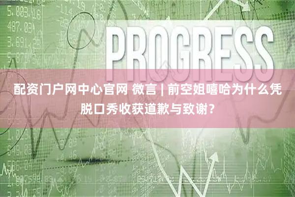 配资门户网中心官网 微言 | 前空姐嘻哈为什么凭脱口秀收获道歉与致谢？