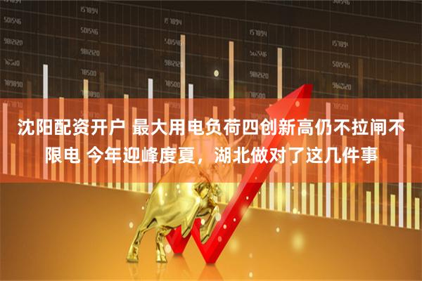 沈阳配资开户 最大用电负荷四创新高仍不拉闸不限电 今年迎峰度夏，湖北做对了这几件事