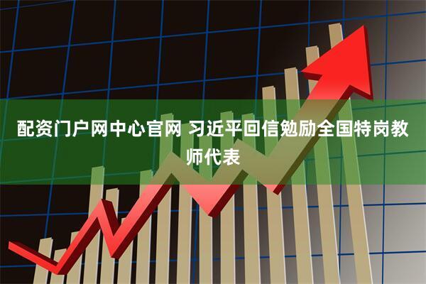 配资门户网中心官网 习近平回信勉励全国特岗教师代表
