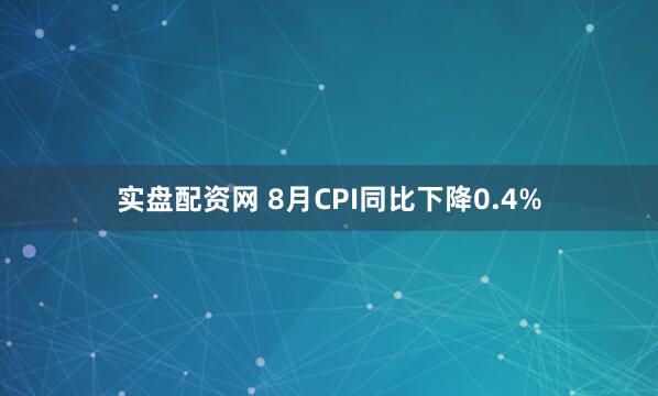 实盘配资网 8月CPI同比下降0.4%