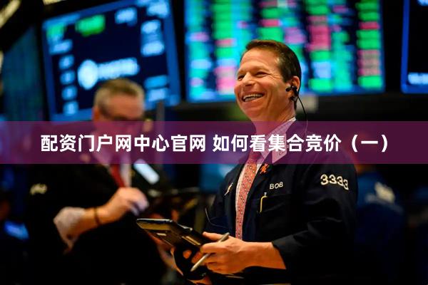 配资门户网中心官网 如何看集合竞价（一）