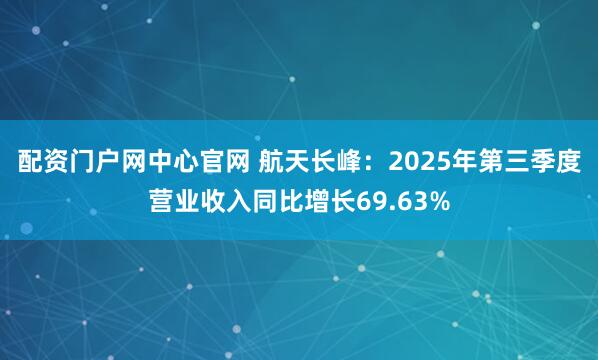 配资门户网中心官网 航天长峰：2025年第三季度营业收入同比增长69.63%
