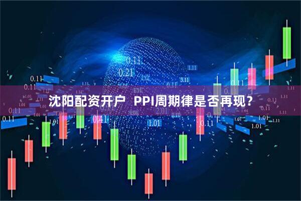 沈阳配资开户  PPI周期律是否再现？