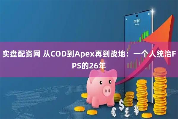 实盘配资网 从COD到Apex再到战地：一个人统治FPS的26年