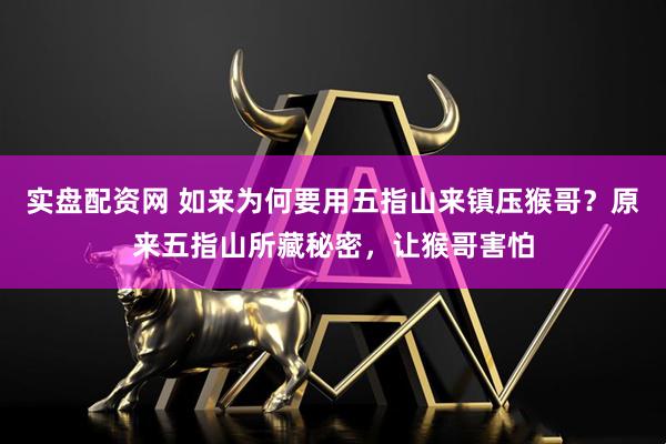 实盘配资网 如来为何要用五指山来镇压猴哥？原来五指山所藏秘密，让猴哥害怕