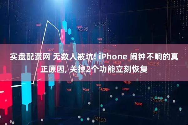 实盘配资网 无数人被坑! iPhone 闹钟不响的真正原因, 关掉2个功能立刻恢复