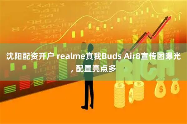 沈阳配资开户 realme真我Buds Air8宣传图曝光, 配置亮点多