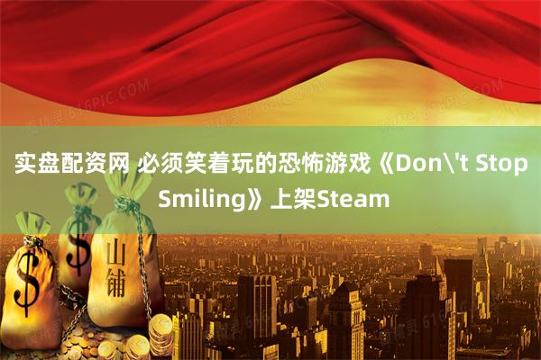 实盘配资网 必须笑着玩的恐怖游戏《Don't Stop Smiling》上架Steam