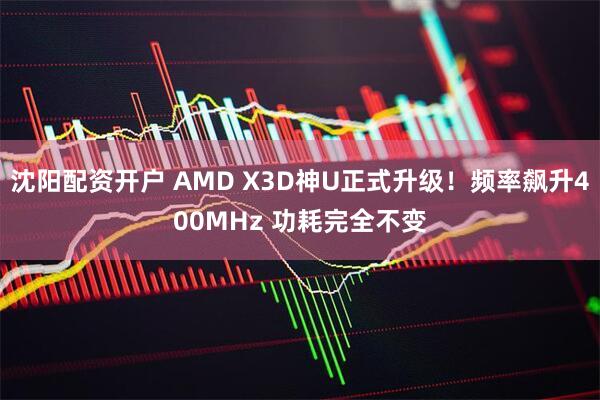 沈阳配资开户 AMD X3D神U正式升级！频率飙升400MHz 功耗完全不变